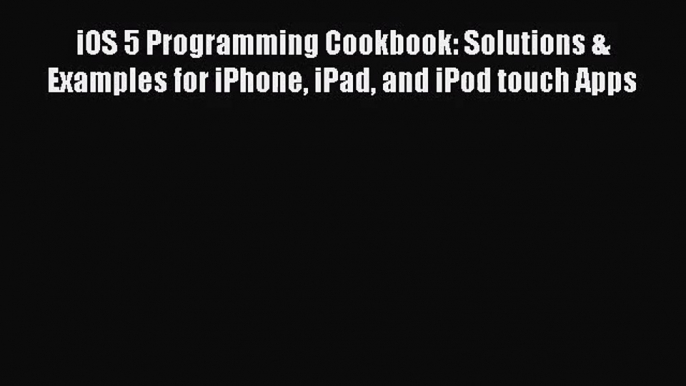 [PDF Download] iOS 5 Programming Cookbook: Solutions & Examples for iPhone iPad and iPod touch