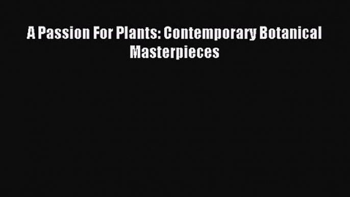 [PDF Download] A Passion For Plants: Contemporary Botanical Masterpieces [Download] Full Ebook