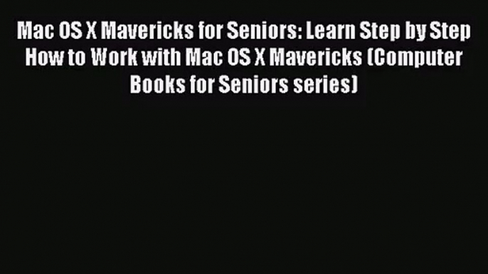 [PDF Download] Mac OS X Mavericks for Seniors: Learn Step by Step How to Work with Mac OS X