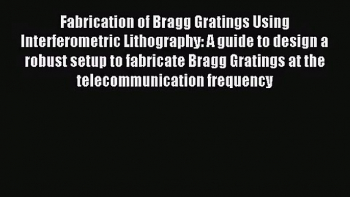 [PDF Download] Fabrication of Bragg Gratings Using Interferometric Lithography: A guide to