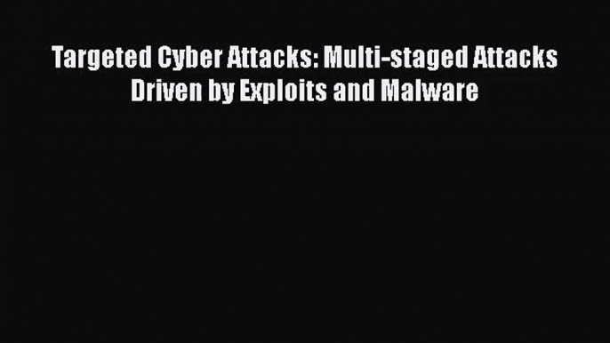 [PDF Download] Targeted Cyber Attacks: Multi-staged Attacks Driven by Exploits and Malware