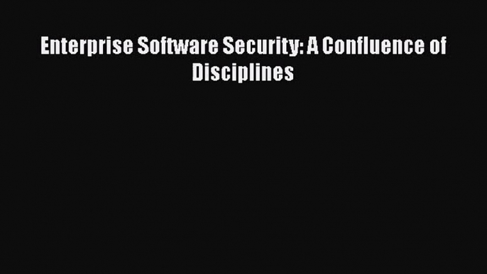 [PDF Download] Enterprise Software Security: A Confluence of Disciplines [PDF] Online