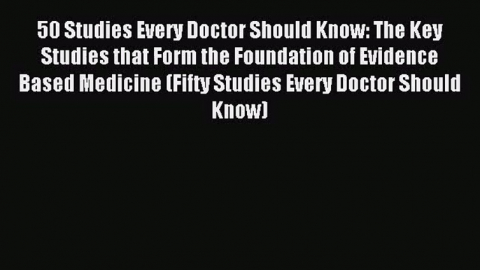 [PDF Download] 50 Studies Every Doctor Should Know: The Key Studies that Form the Foundation