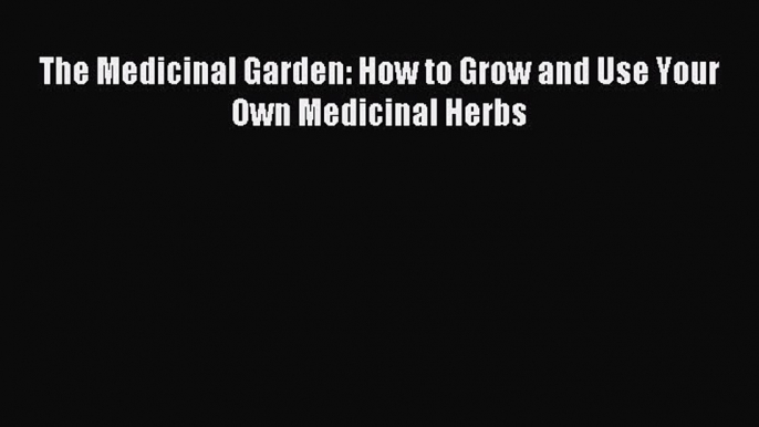 [PDF Download] The Medicinal Garden: How to Grow and Use Your Own Medicinal Herbs [PDF] Full