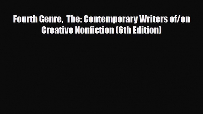 [PDF Download] Fourth Genre  The: Contemporary Writers of/on Creative Nonfiction (6th Edition)