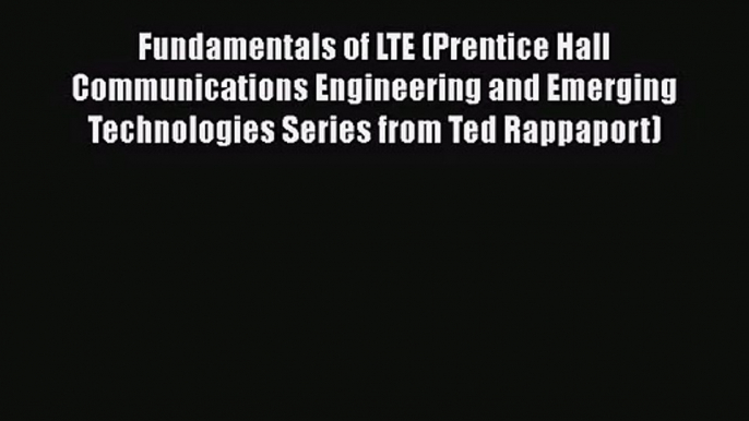 [PDF Download] Fundamentals of LTE (Prentice Hall Communications Engineering and Emerging Technologies