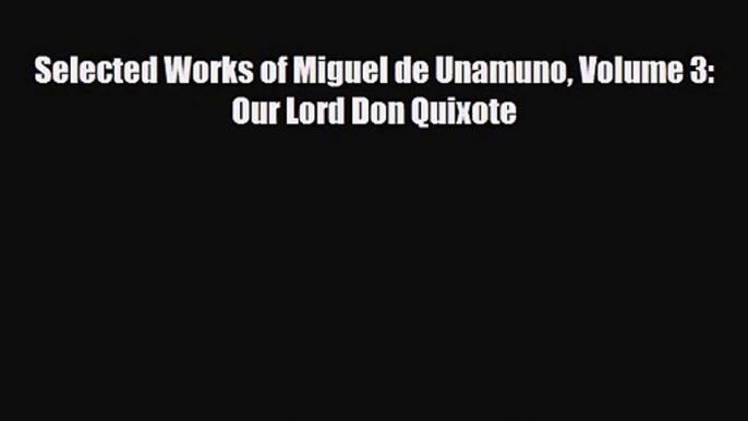 [PDF Download] Selected Works of Miguel de Unamuno Volume 3: Our Lord Don Quixote [Read] Online