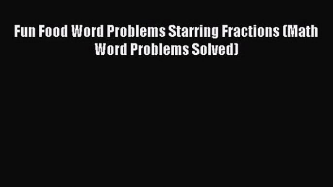 [PDF Download] Fun Food Word Problems Starring Fractions (Math Word Problems Solved) [Read]