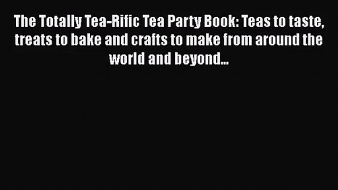 [PDF Download] The Totally Tea-Rific Tea Party Book: Teas to taste treats to bake and crafts