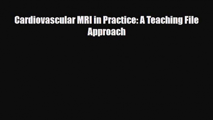 PDF Download Cardiovascular MRI in Practice: A Teaching File Approach PDF Online