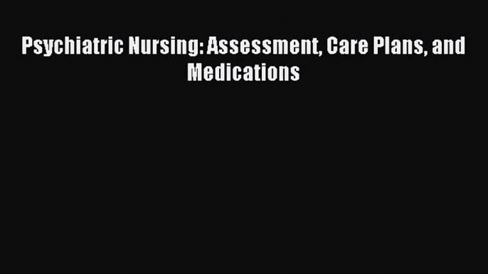 [PDF Download] Psychiatric Nursing: Assessment Care Plans and Medications [PDF] Full Ebook