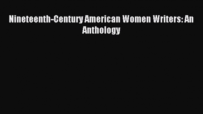 [PDF Download] Nineteenth-Century American Women Writers: An Anthology [Download] Online