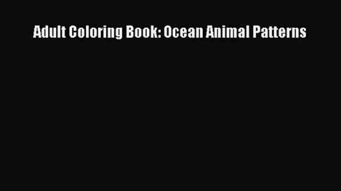 [PDF Download] Adult Coloring Book: Ocean Animal Patterns [PDF] Online