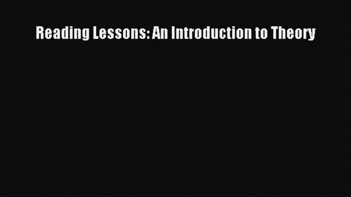 [PDF Download] Reading Lessons: An Introduction to Theory [Download] Online