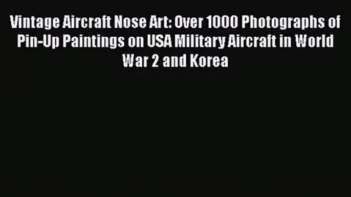 [PDF Download] Vintage Aircraft Nose Art: Over 1000 Photographs of Pin-Up Paintings on USA