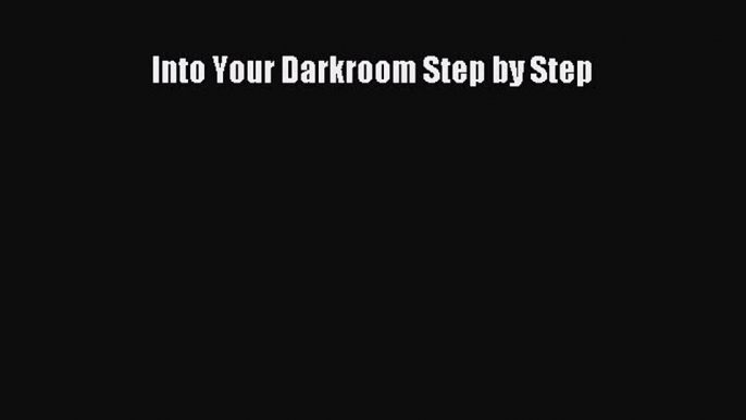 [PDF Download] Into Your Darkroom Step by Step [PDF] Online