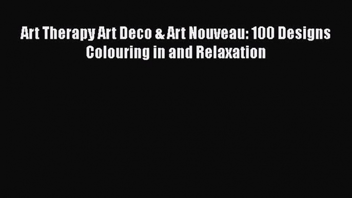 [PDF Download] Art Therapy Art Deco & Art Nouveau: 100 Designs Colouring in and Relaxation