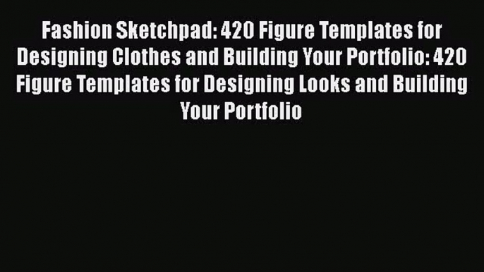 [PDF Download] Fashion Sketchpad: 420 Figure Templates for Designing Clothes and Building Your