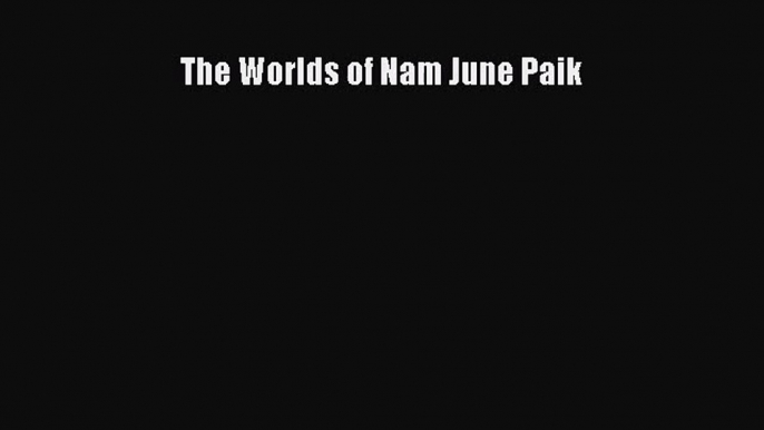 [PDF Download] The Worlds of Nam June Paik [PDF] Full Ebook