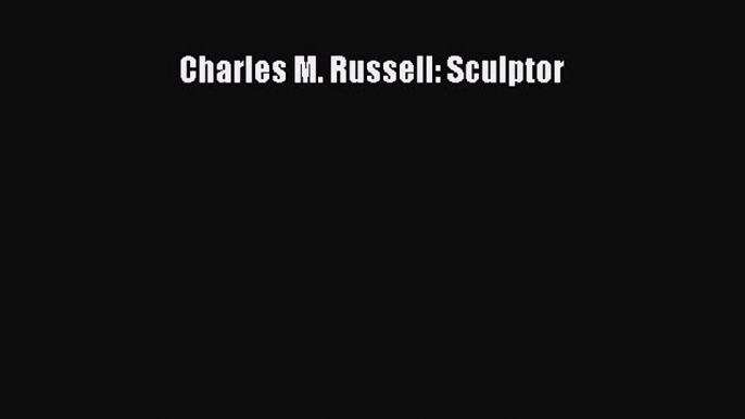 [PDF Download] Charles M. Russell: Sculptor [Download] Online