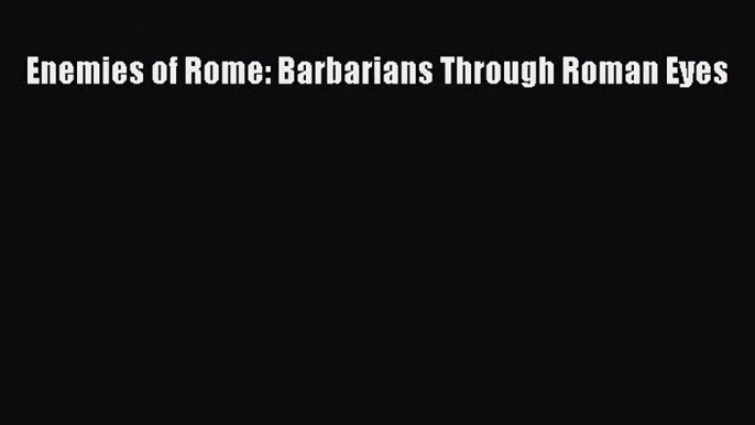 [PDF Download] Enemies of Rome: Barbarians Through Roman Eyes [PDF] Online