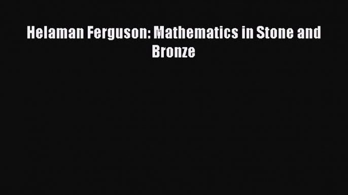 [PDF Download] Helaman Ferguson: Mathematics in Stone and Bronze [Read] Full Ebook