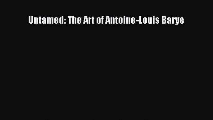 [PDF Download] Untamed: The Art of Antoine-Louis Barye [PDF] Online