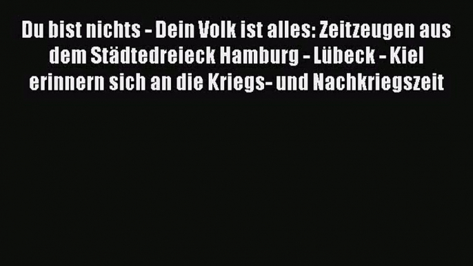 [PDF Download] Du bist nichts - Dein Volk ist alles: Zeitzeugen aus dem Städtedreieck Hamburg