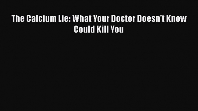 [PDF Download] The Calcium Lie: What Your Doctor Doesn't Know Could Kill You [PDF] Full Ebook