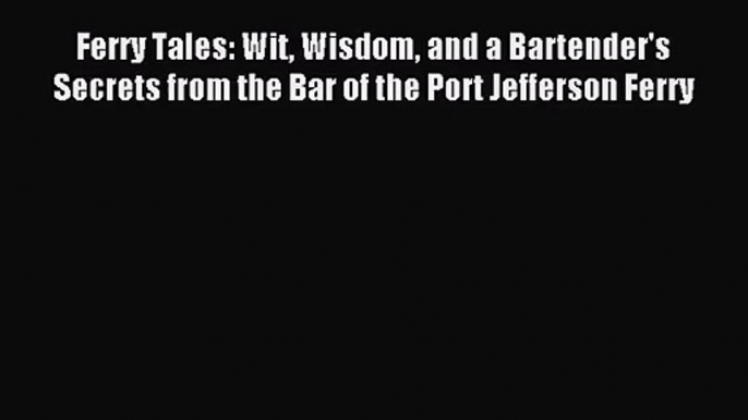 [PDF Download] Ferry Tales: Wit Wisdom and a Bartender's Secrets from the Bar of the Port Jefferson