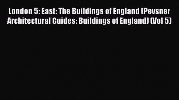 [PDF Download] London 5: East: The Buildings of England (Pevsner Architectural Guides: Buildings