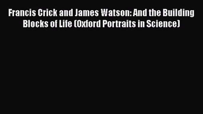 [PDF Download] Francis Crick and James Watson: And the Building Blocks of Life (Oxford Portraits