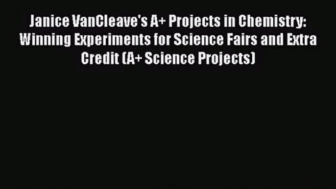 [PDF Download] Janice VanCleave's A+ Projects in Chemistry: Winning Experiments for Science