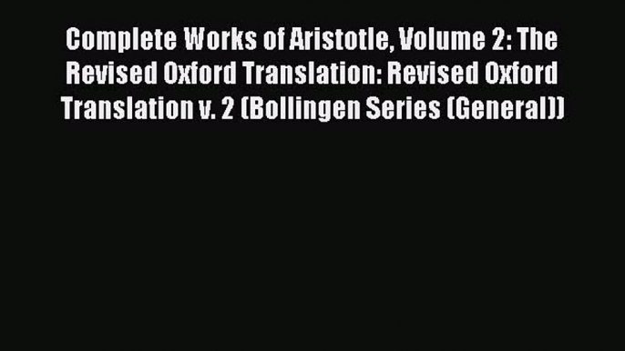 Complete Works of Aristotle Volume 2: The Revised Oxford Translation: Revised Oxford Translation