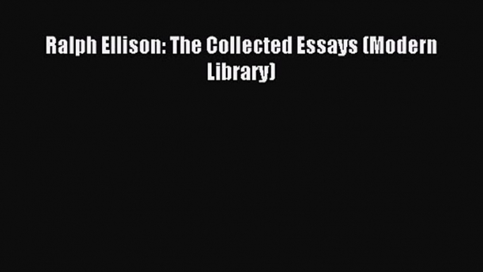 Ralph Ellison: The Collected Essays (Modern Library) [Read] Online