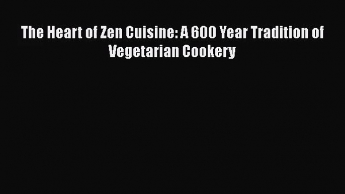 [PDF Download] The Heart of Zen Cuisine: A 600 Year Tradition of Vegetarian Cookery [PDF] Online