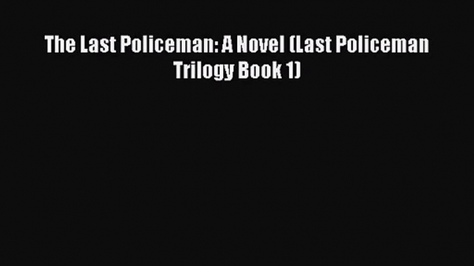 PDF Download - The Last Policeman: A Novel (Last Policeman Trilogy Book 1) Read Full Ebook