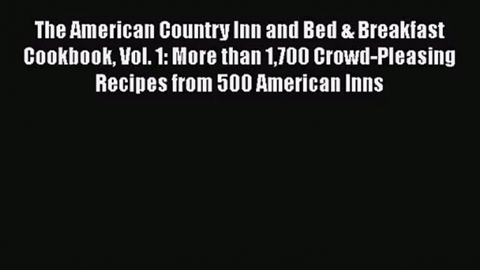 [PDF Download] The American Country Inn and Bed & Breakfast Cookbook Vol. 1: More than 1700