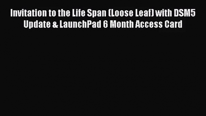 [PDF Download] Invitation to the Life Span (Loose Leaf) with DSM5 Update & LaunchPad 6 Month