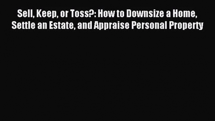 [PDF Download] Sell Keep or Toss?: How to Downsize a Home Settle an Estate and Appraise Personal