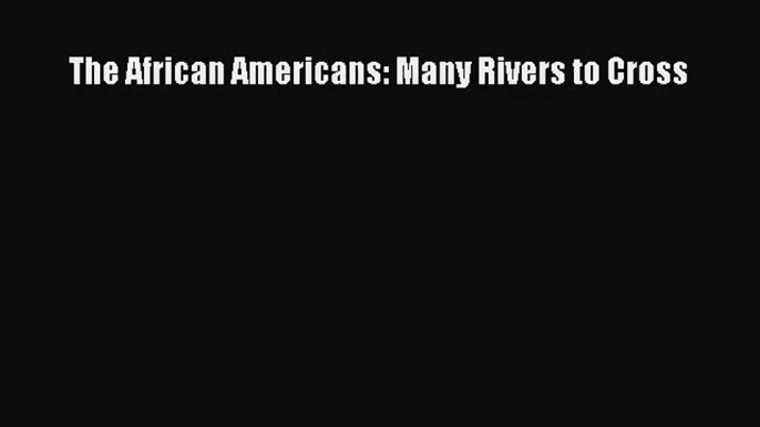 [PDF Download] The African Americans: Many Rivers to Cross [PDF] Online