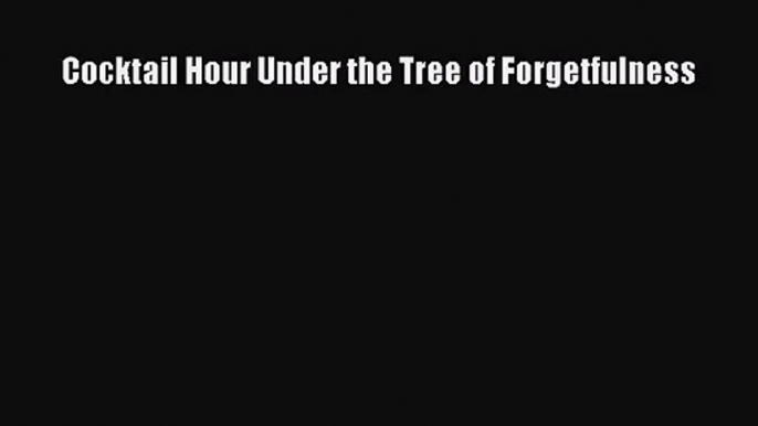 [PDF Download] Cocktail Hour Under the Tree of Forgetfulness [Download] Online