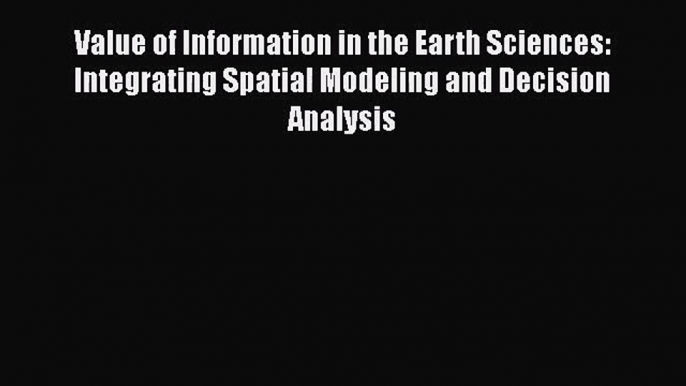 [PDF Download] Value of Information in the Earth Sciences: Integrating Spatial Modeling and