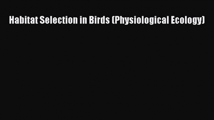 [PDF Download] Habitat Selection in Birds (Physiological Ecology) [Read] Full Ebook