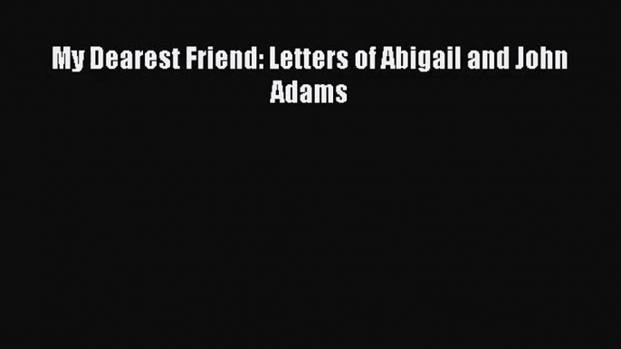 [PDF Download] My Dearest Friend: Letters of Abigail and John Adams [PDF] Full Ebook