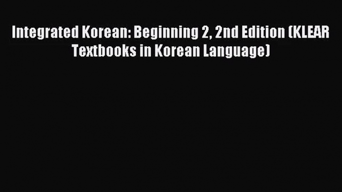 [PDF Download] Integrated Korean: Beginning 2 2nd Edition (KLEAR Textbooks in Korean Language)