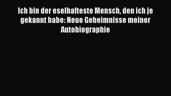 [PDF Download] Ich bin der eselhafteste Mensch den ich je gekannt habe: Neue Geheimnisse meiner