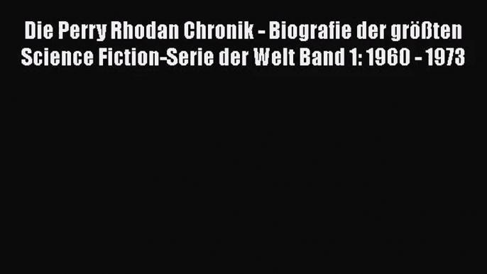 [PDF Download] Die Perry Rhodan Chronik - Biografie der größten Science Fiction-Serie der Welt