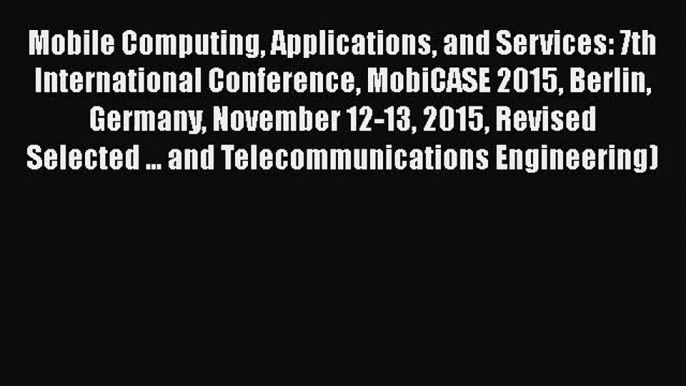 [PDF Download] Mobile Computing Applications and Services: 7th International Conference MobiCASE