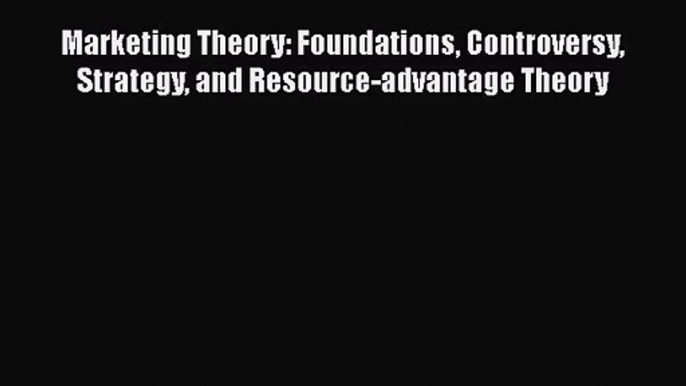 Read Marketing Theory: Foundations Controversy Strategy and Resource-advantage Theory Ebook